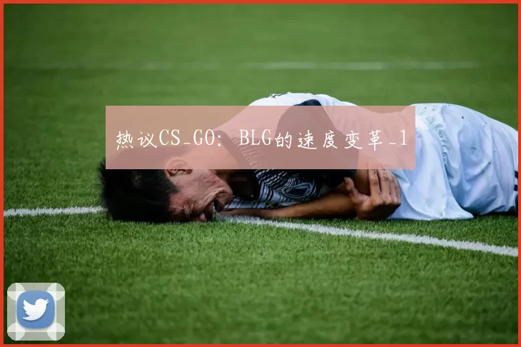 热议CS_GO：BLG的速度变革_1