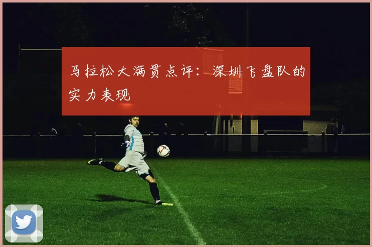 马拉松大满贯点评：深圳飞盘队的实力表现