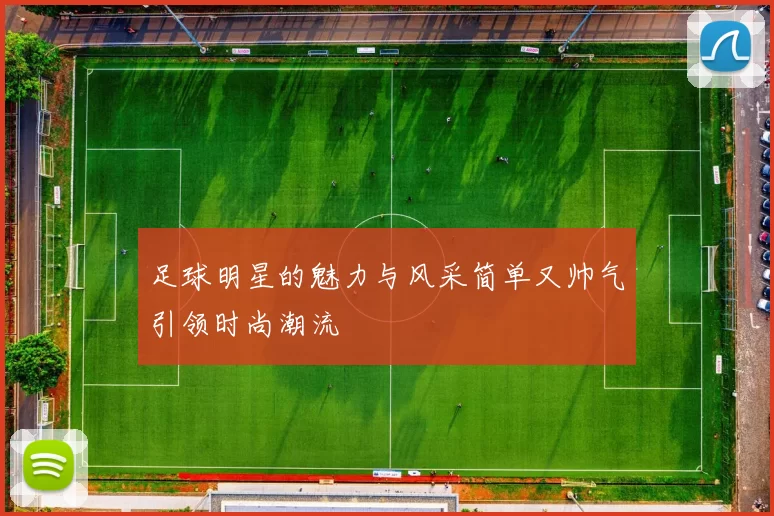 足球明星的魅力与风采简单又帅气引领时尚潮流