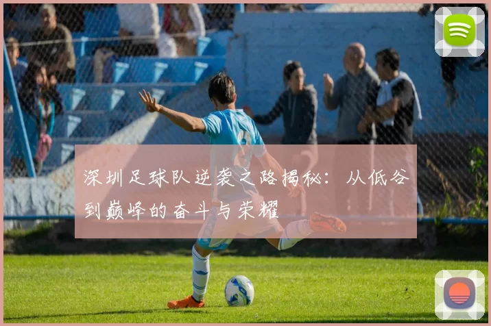 深圳足球队逆袭之路揭秘：从低谷到巅峰的奋斗与荣耀