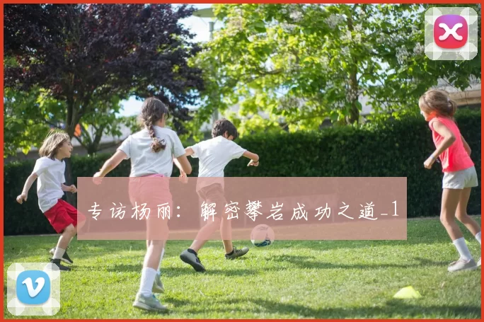 专访杨丽：解密攀岩成功之道_1