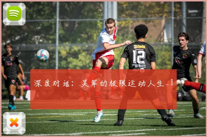 深度对话：吴军的极限运动人生_1