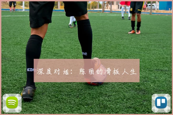 深度对话：陈丽的滑板人生