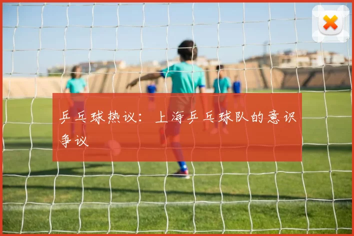 乒乓球热议：上海乒乓球队的意识争议