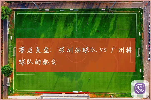 赛后复盘：深圳排球队 vs 广州排球队的配合