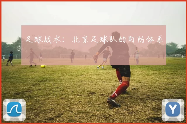 足球战术：北京足球队的盯防体系