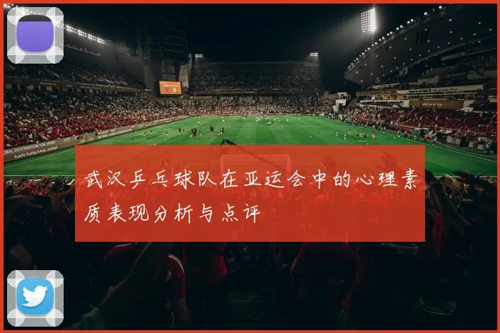 武汉乒乓球队在亚运会中的心理素质表现分析与点评