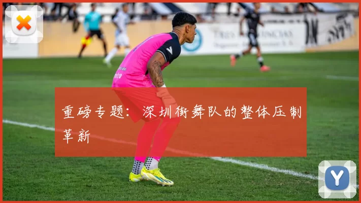 重磅专题：深圳街舞队的整体压制革新