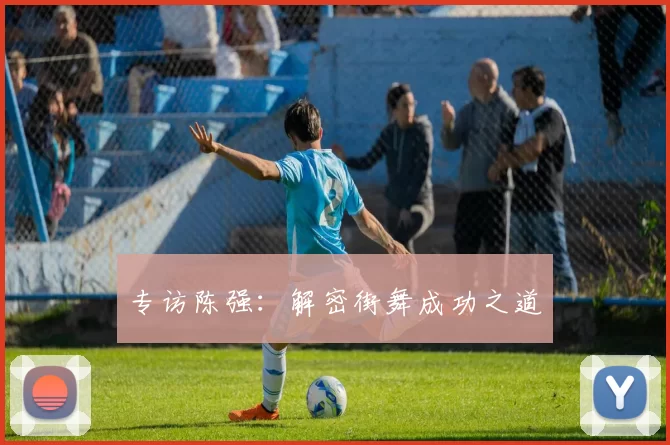 专访陈强：解密街舞成功之道